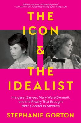 The icon & the idealist : Margaret Sanger, Mary Ware Dennett, and the rivalry that brought birth control to America  cover image cdn