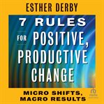 7 Rules for Positive, Productive Change : Micro Shifts, Macro Results cover image cdn