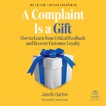 A Complaint Is a Gift : How to Learn from Critical Feedback and Recover Customer Loyalty cover image cdn