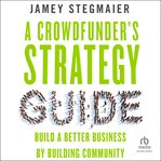 A Crowdfunder's Strategy Guide : Build a Better Business by Building Community cover image cdn
