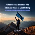 Achieve Your Dreams : The Ultimate Guide to Goal Setting cover image cdn