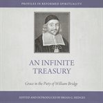 An Infinite Treasury : Grace in the Piety of William Bridge. Profiles in Reformed Spirituality cover image cdn