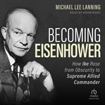 Becoming Eisenhower : How Ike Rose from Obscurity to Supreme Allied Commander cover image cdn