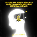 Beyond the Mind's Prison : A Guide to Mindfulness and Personal Growth cover image cdn