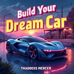 Build Your Dream Car : Simple Steps for Everyone cover image cdn