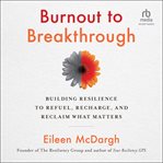 Burnout to Breakthrough : Building Resilience to Refuel, Recharge, and Reclaim What Matters cover image cdn