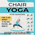 Chair Yoga for Seniors : Your 21-Day Journey to Balance, Posture, and Mobility. An Illustrated, Step cover image cdn