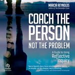 Coach the Person, Not the Problem : A Guide to Using Reflective Inquiry cover image cdn