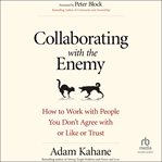 Collaborating With the Enemy : How to Work with People You Don't Agree with or Like or Trust cover image cdn