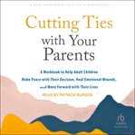 Cutting Ties With Your Parents : A Workbook to Help Adult Children Make Peace with Their Decision, Heal Emotional Wounds, and Move Fo cover image cdn