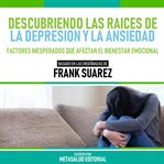 Descubriendo Las Raices De La Depresion Y La Ansiedad : Basado En Las Enseñanzas De Frank Suarez cover image cdn