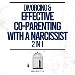 Divorcing & Effective Co-Parenting With a Narcissist (2 in 1) : Outsmart Narcissistic Tactics, Protec cover image cdn