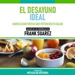 El Desayuno Ideal : Basado En Las Enseñanzas De Frank Suarez cover image cdn