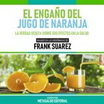 El Engaño Del Jugo De Naranja : Basado En Las Enseñanzas De Frank Suarez cover image cdn