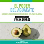 El Poder Del Aguacate : Basado En Las Enseñanzas De Frank Suarez cover image cdn