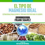 El Tipo De Magnesio Ideal : Basado En Las Enseñanzas De Frank Suarez cover image cdn