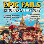 Epic Fails in European History : Exploring Historical Missteps, Blunders, and Valuable Lessons of Eur cover image cdn