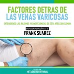 Factores Detras De Las Venas Varicosas : Basado En Las Enseñanzas De Frank Suarez cover image cdn