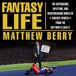 Fantasy life : the outrageous, uplifting, and heartbreaking world of fantasy sports from the guy who's lived it cover image cdn