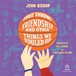 Free Throws, Friendship, and Other Things We Fouled Up cover image cdn