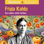 Abenteuer & Wissen, Frida Kahlo : Ein Leben voller Farbe. Abenteuer & Wissen cover image cdn