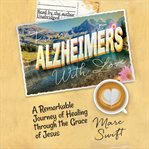 From alzheimer's with love : a remarkable journey of healing through the grace of Jesus cover image cdn