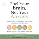 Fuel Your Brain, Not Your Anxiety : Stop the Cycle of Worry, Fatigue, and Sugar Cravings with Simple Protein-Rich Foods cover image cdn