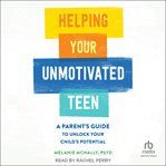 Helping Your Unmotivated Teen : A Parent's Guide to Unlock Your Child's Potential cover image cdn