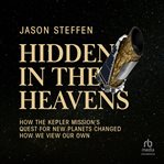 Hidden in the Heavens : How the Kepler Mission's Quest for New Planets Changed How We View Our Own cover image cdn