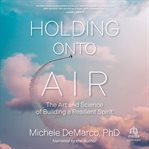 Holding Onto Air : The Art and Science of Building a Resilient Spirit cover image cdn