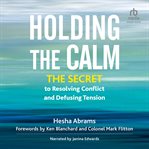 Holding the Calm : The Secret to Resolving Conflict and Defusing Tension cover image cdn