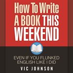 HOW TO WRITE A BOOK THIS WEEKEND, EVEN I cover image cdn