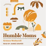 Humble Moms : How the Work of Christ Sustains the Work of Motherhood cover image cdn