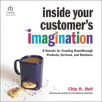 Inside Your Customer's Imagination : 5 Secrets for Creating Breakthrough Products, Services, and Solutions cover image cdn