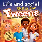 Life and Social Skills for Tweens : Empowering Pre-teens to Thrive With Essential Knowledge and Relat cover image cdn