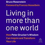 Living in More Than One World : How Peter Drucker's Wisdom Can Inspire and Transform Your Life cover image cdn