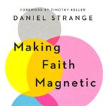 Making Faith Magnetic : Five Hidden Themes Our Culture Can't Stop Talking about...and How to Connect Them to Christ cover image cdn