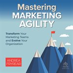 Mastering Marketing Agility : Transform Your Marketing Teams and Evolve Your Organization cover image cdn