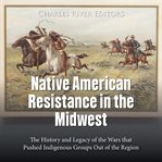 Native American Resistance in the Midwest : The History and Legacy of the Wars that Pushed Indigenous cover image cdn