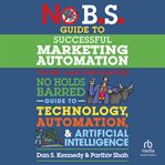 No B.S. Guide to Successful Marketing Automation : The Ultimate No Holds Barred Guide to Using Technology, Automation, and Artificial Intelligence in M cover image cdn