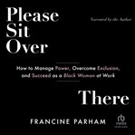 Please Sit Over There : How to Manage Power, Overcome Exclusion, and Succeed as a Black Woman at Work cover image cdn