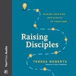 Raising Disciples : Guiding Your Kids into a Faith of Their Own cover image cdn
