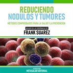 Reduciendo Nodulos Y Tumores : Basado En Las Enseñanzas De Frank Suarez cover image cdn