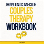 Rekindling Connection : A Couples Therapy Workbook. Master Communication Skills, Heal Past Wounds, cover image cdn