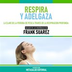 Respira Y Adelgaza : Basado En Las Enseñanzas De Frank Suarez cover image cdn