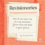 Revisionaries : What We Can Learn from the Lost, Unfinished, and Just Plain Bad Work of Great Writers cover image cdn