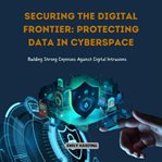 Securing the Digital Frontier : Protecting Data in Cyberspace cover image cdn