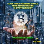 Seven Things Beginners Should Know About Investing in Cryptocurrency cover image cdn