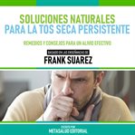 Soluciones Naturales Para La Tos Seca Persistente : Basado En Las Enseñanzas De Frank Suarez cover image cdn
