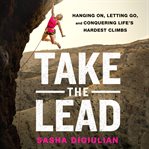 Take the Lead : Hanging On, Letting Go, and Conquering Life's Hardest Climbs cover image cdn